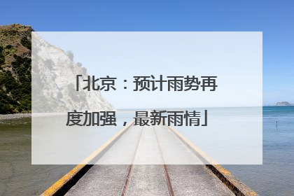 北京：预计雨势再度加强，最新雨情
