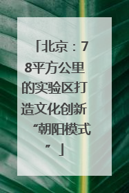 北京：78平方公里的实验区打造文化创新“朝阳模式”