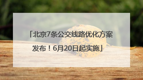 北京7条公交线路优化方案发布！6月20日起实施