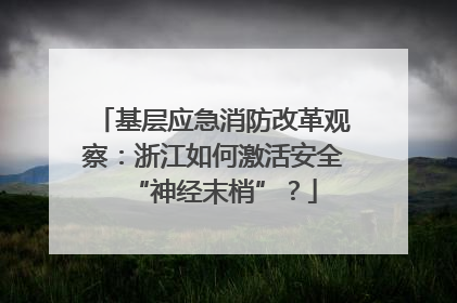 基层应急消防改革观察：浙江如何激活安全“神经末梢”？