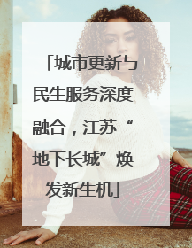 城市更新与民生服务深度融合，江苏“地下长城”焕发新生机