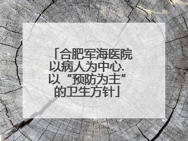 合肥军海医院以病人为中心.以“预防为主”的卫生方针