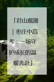 君山观潮｜枣庄中高考：一场守护成长的温暖奔赴