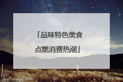品味特色美食 点燃消费热潮