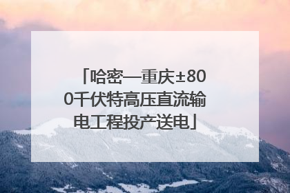 哈密—重庆±800千伏特高压直流输电工程投产送电