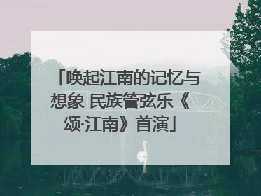 唤起江南的记忆与想象 民族管弦乐《颂·江南》首演