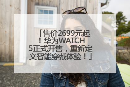 售价2699元起！华为WATCH 5正式开售，重新定义智能穿戴体验！