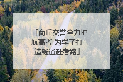 商丘交警全力护航高考 为学子打造畅通赶考路