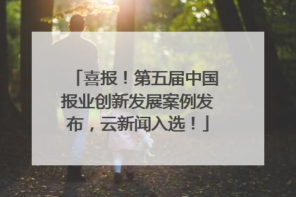 喜报！第五届中国报业创新发展案例发布，云新闻入选！