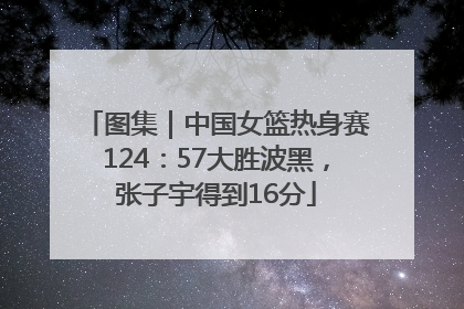 图集｜中国女篮热身赛124：57大胜波黑，张子宇得到16分