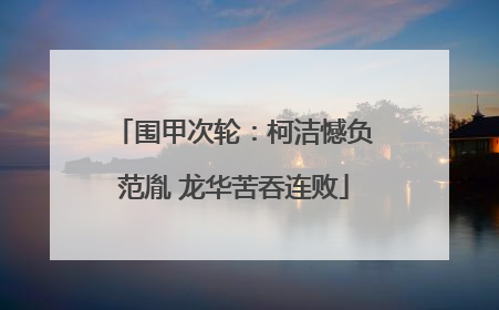 围甲次轮：柯洁憾负范胤 龙华苦吞连败