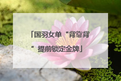 国羽女单“背靠背”提前锁定金牌