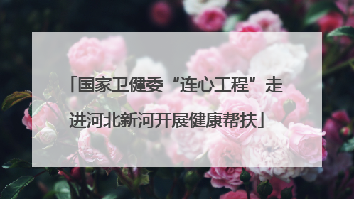 国家卫健委“连心工程”走进河北新河开展健康帮扶