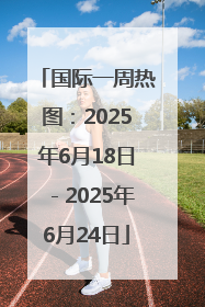 国际一周热图：2025年6月18日－2025年6月24日