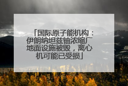 国际原子能机构：伊朗纳坦兹铀浓缩厂地面设施被毁，离心机可能已受损