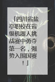 四川省盐亭职校在省级机器人挑战赛中勇夺第一名，强势入围国赛！