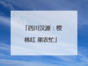 四川汉源：樱桃红 果农忙