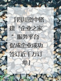 四川资中搭建“企业之家”服务平台 促成企业成功签订近千万订单