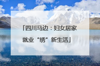四川马边：妇女居家就业“绣”新生活