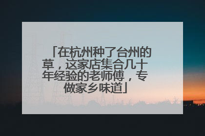 在杭州种了台州的草，这家店集合几十年经验的老师傅，专做家乡味道