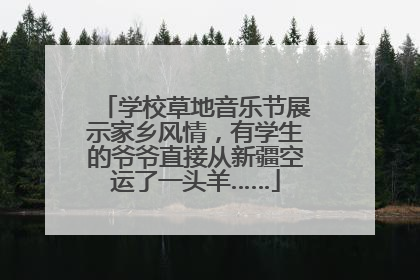 学校草地音乐节展示家乡风情，有学生的爷爷直接从新疆空运了一头羊……