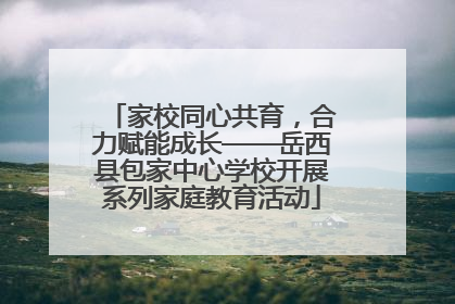 家校同心共育，合力赋能成长——岳西县包家中心学校开展系列家庭教育活动