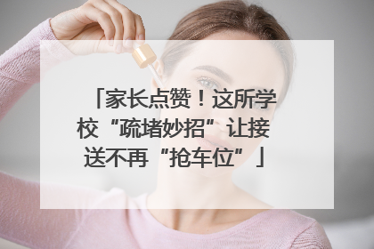 家长点赞！这所学校“疏堵妙招”让接送不再“抢车位”