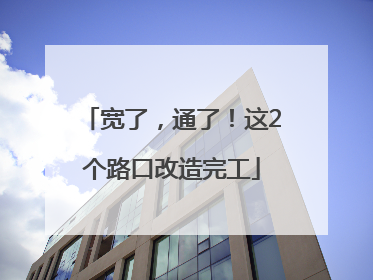 宽了，通了！这2个路口改造完工
