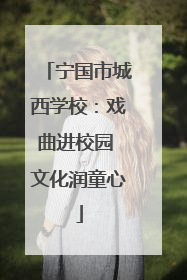 宁国市城西学校：戏曲进校园 文化润童心