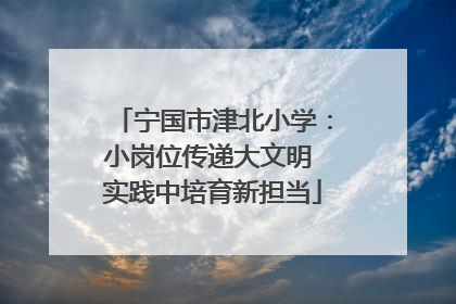 宁国市津北小学：小岗位传递大文明 实践中培育新担当
