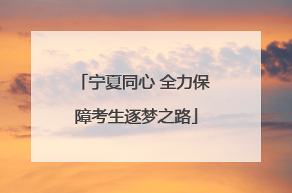 宁夏同心 全力保障考生逐梦之路