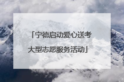 宁德启动爱心送考大型志愿服务活动