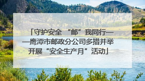 守护安全 “邮”我同行——鹰潭市邮政分公司多措并举开展“安全生产月”活动