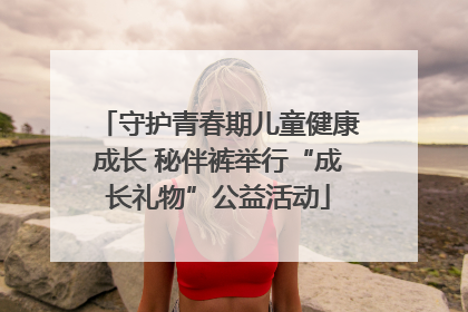 守护青春期儿童健康成长 秘伴裤举行“成长礼物”公益活动