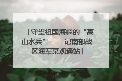 守望祖国海疆的“高山水兵”——记南部战区海军某观通站