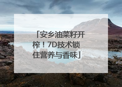 安乡油菜籽开榨！7D技术锁住营养与香味