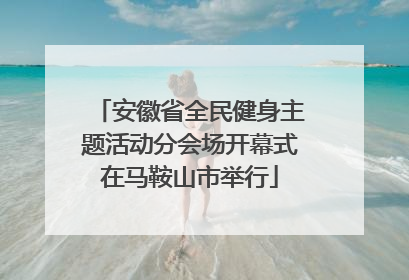 安徽省全民健身主题活动分会场开幕式在马鞍山市举行