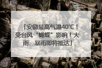 安徽最高气温40℃！受台风“蝴蝶”影响！大雨、暴雨即将抵达