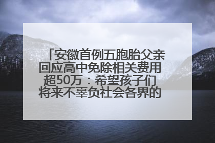 安徽首例五胞胎父亲回应高中免除相关费用超50万：希望孩子们将来不辜负社会各界的帮助与支持