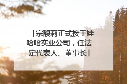 宗馥莉正式接手娃哈哈实业公司，任法定代表人、董事长