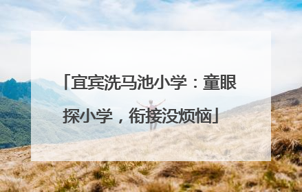 宜宾洗马池小学：童眼探小学，衔接没烦恼