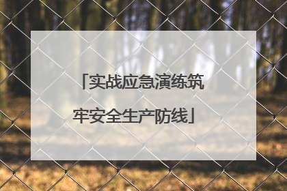 实战应急演练筑牢安全生产防线