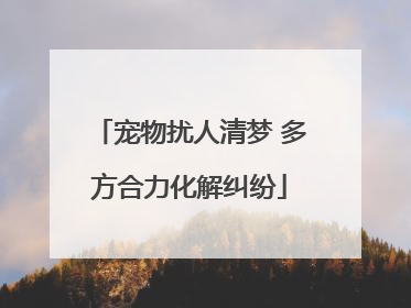 宠物扰人清梦 多方合力化解纠纷