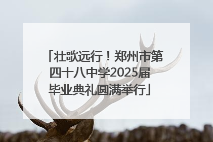 壮歌远行！郑州市第四十八中学2025届毕业典礼圆满举行