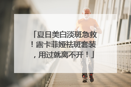 夏日美白淡斑急救！露卡菲娅祛斑套装，用过就离不开！