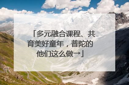 多元融合课程、共育美好童年，普陀的他们这么做→