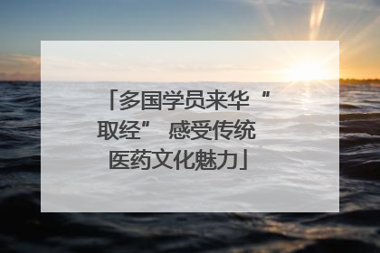 多国学员来华“取经” 感受传统医药文化魅力