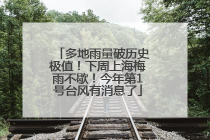 多地雨量破历史极值！下周上海梅雨不歇！今年第1号台风有消息了