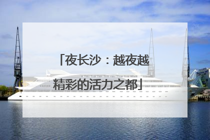 夜长沙：越夜越精彩的活力之都