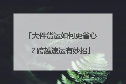 大件货运如何更省心？跨越速运有妙招